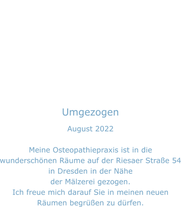 Umgezogen August 2022  Meine Osteopathiepraxis ist in die wunderschönen Räume auf der Riesaer Straße 54 in Dresden in der Nähe der Mälzerei gezogen.  Ich freue mich darauf Sie in meinen neuen Räumen begrüßen zu dürfen.