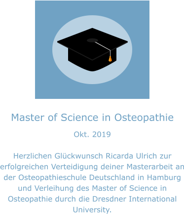 Master of Science in Osteopathie Okt. 2019  Herzlichen Glückwunsch Ricarda Ulrich zur erfolgreichen Verteidigung deiner Masterarbeit an der Osteopathieschule Deutschland in Hamburg und Verleihung des Master of Science in Osteopathie durch die Dresdner International University.