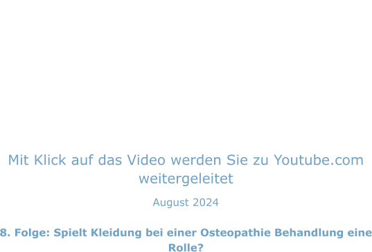 Mit Klick auf das Video werden Sie zu Youtube.com weitergeleitet August 2024  8. Folge: Spielt Kleidung bei einer Osteopathie Behandlung eine Rolle?