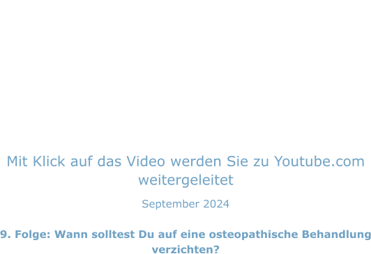 Mit Klick auf das Video werden Sie zu Youtube.com weitergeleitet September 2024  9. Folge: Wann solltest Du auf eine osteopathische Behandlung verzichten?