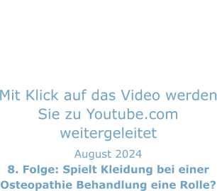 Mit Klick auf das Video werden Sie zu Youtube.com weitergeleitet August 2024 8. Folge: Spielt Kleidung bei einer Osteopathie Behandlung eine Rolle?