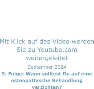 Mit Klick auf das Video werden Sie zu Youtube.com weitergeleitet September 2024 9. Folge: Wann solltest Du auf eine osteopathische Behandlung verzichten?